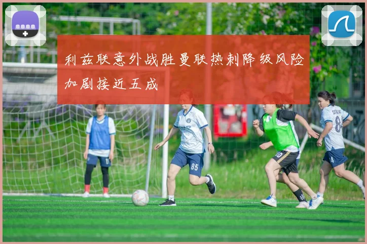 利兹联意外战胜曼联热刺降级风险加剧接近五成