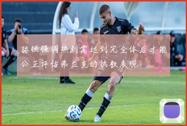 赫顿强调热刺需达到完全体后才能公正评估弗兰克的执教表现