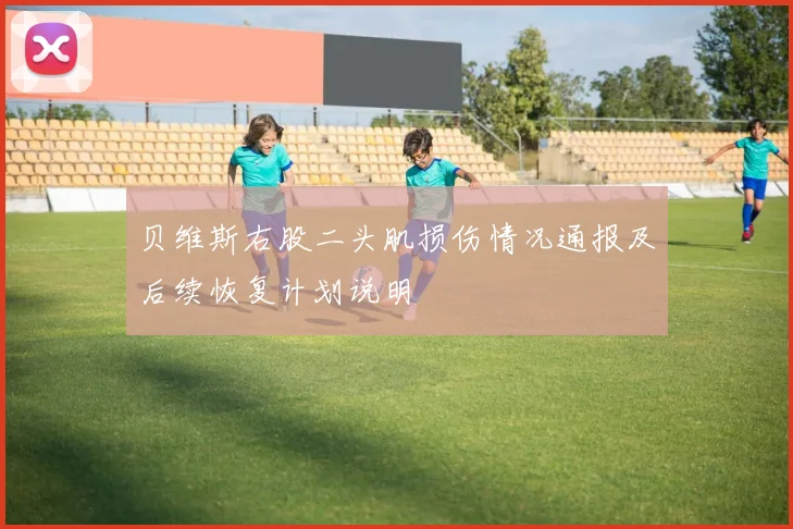 贝维斯右股二头肌损伤情况通报及后续恢复计划说明