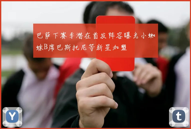 巴萨下赛季潜在首发阵容曝光小蜘蛛B席巴斯托尼等新星加盟