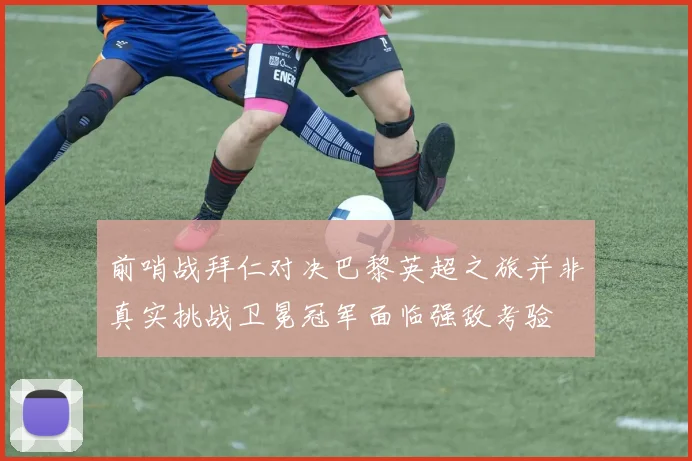 前哨战拜仁对决巴黎英超之旅并非真实挑战卫冕冠军面临强敌考验