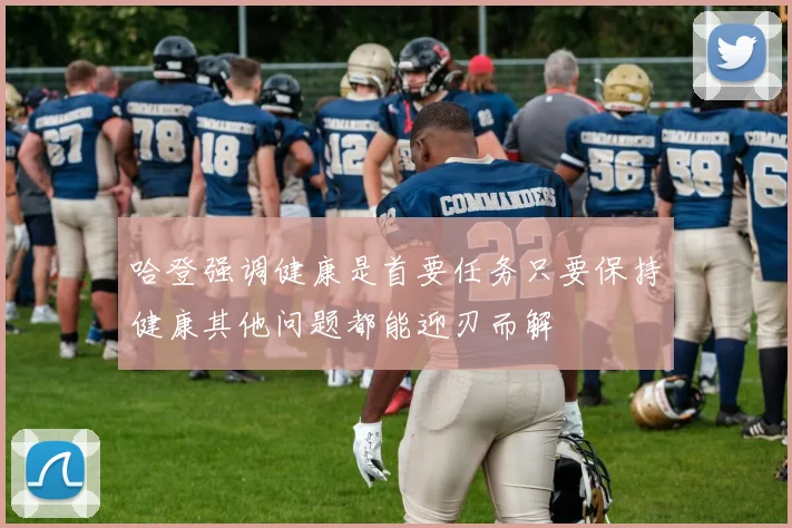 哈登强调健康是首要任务只要保持健康其他问题都能迎刃而解