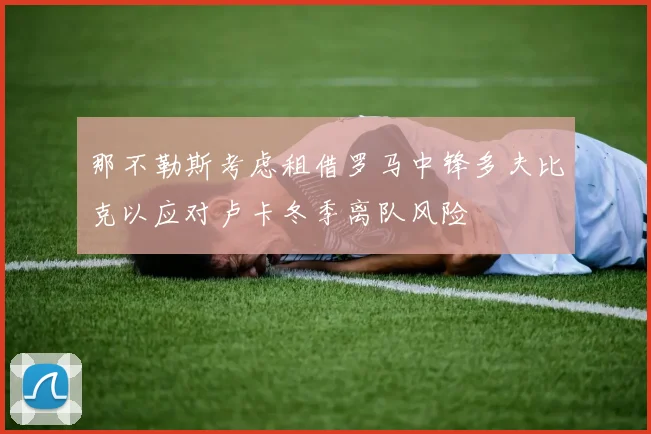 那不勒斯考虑租借罗马中锋多夫比克以应对卢卡冬季离队风险