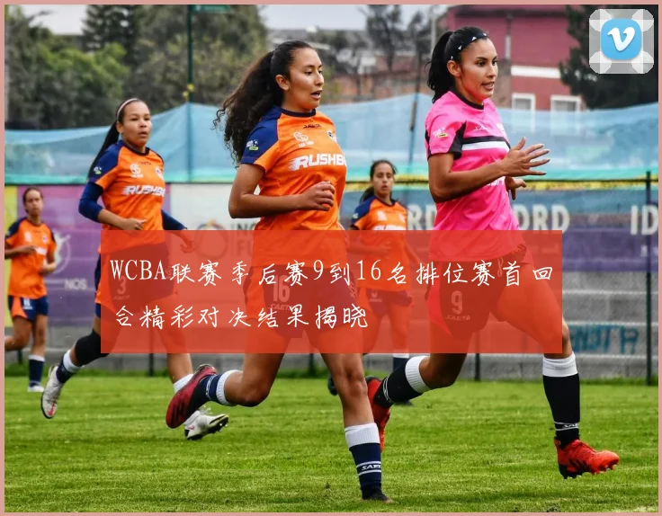 WCBA联赛季后赛9到16名排位赛首回合精彩对决结果揭晓