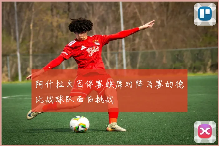 阿什拉夫因停赛缺席对阵马赛的德比战球队面临挑战