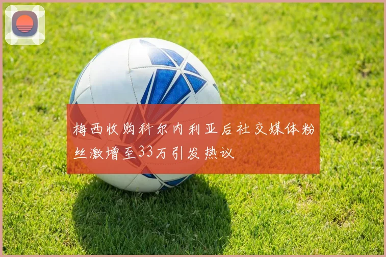 梅西收购科尔内利亚后社交媒体粉丝激增至33万引发热议
