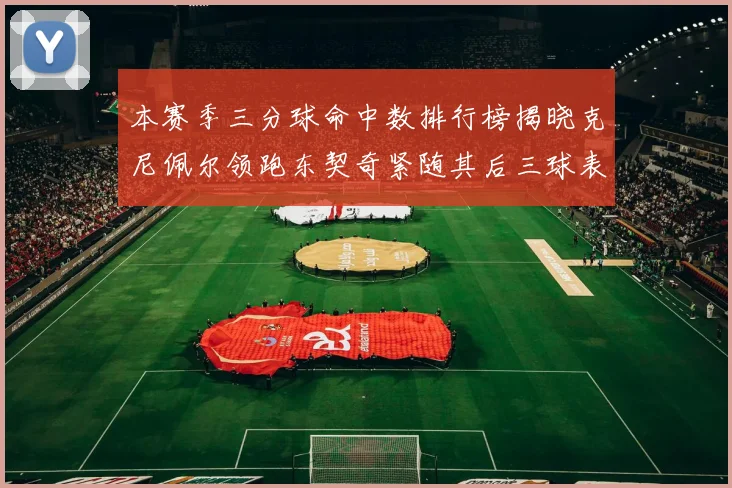 本赛季三分球命中数排行榜揭晓克尼佩尔领跑东契奇紧随其后三球表现不俗